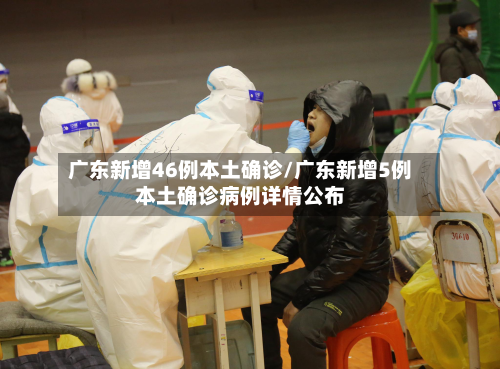广东新增46例本土确诊/广东新增5例本土确诊病例详情公布-第2张图片
