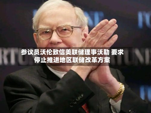 参议员沃伦致信美联储理事沃勒 要求停止推进地区联储改革方案-第2张图片