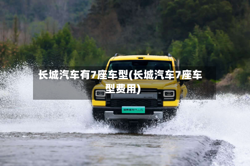 长城汽车有7座车型(长城汽车7座车型费用)