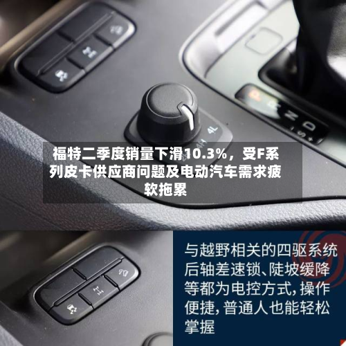 福特二季度销量下滑10.3%,受F系列皮卡供应商问题及电动汽车需求疲软拖累