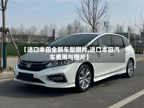 【进口本田全部车型图片,进口本田汽车费用与图片】