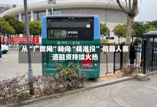 从“广撒网”转向“精准投” 机器人赛道融资持续火热