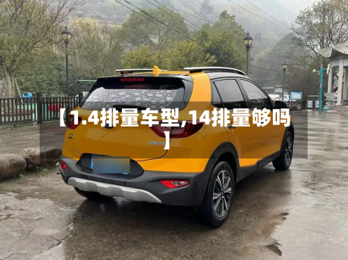 【1.4排量车型,14排量够吗】-第2张图片