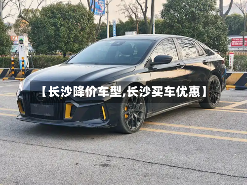 【长沙降价车型,长沙买车优惠】-第2张图片