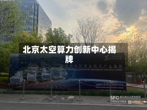 北京太空算力创新中心揭牌