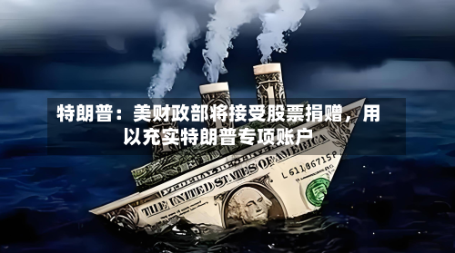 特朗普：美财政部将接受股票捐赠	，用以充实特朗普专项账户-第3张图片