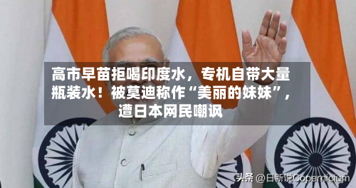 高市早苗拒喝印度水，专机自带大量瓶装水！被莫迪称作“美丽的妹妹	”	，遭日本网民嘲讽-第2张图片