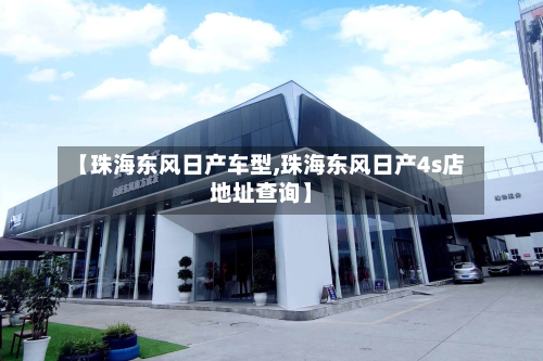 【珠海东风日产车型,珠海东风日产4s店地址查询】