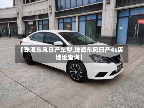 【珠海东风日产车型,珠海东风日产4s店地址查询】-第2张图片