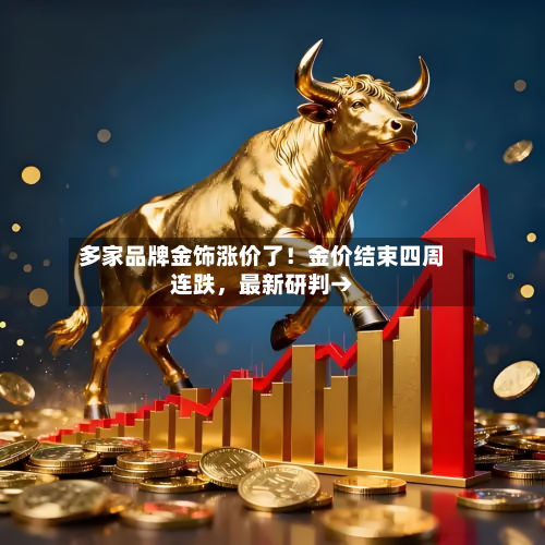 多家品牌金饰涨价了!金价结束四周连跌,最新研判→