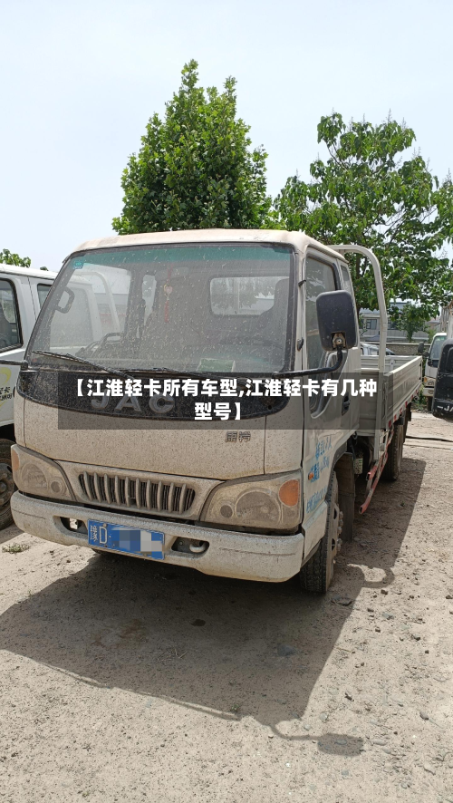 【江淮轻卡所有车型,江淮轻卡有几种型号】-第3张图片