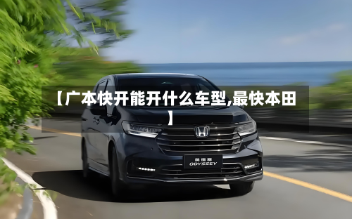 【广本快开能开什么车型,最快本田】