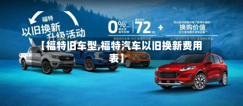 【福特旧车型,福特汽车以旧换新费用表】-第2张图片