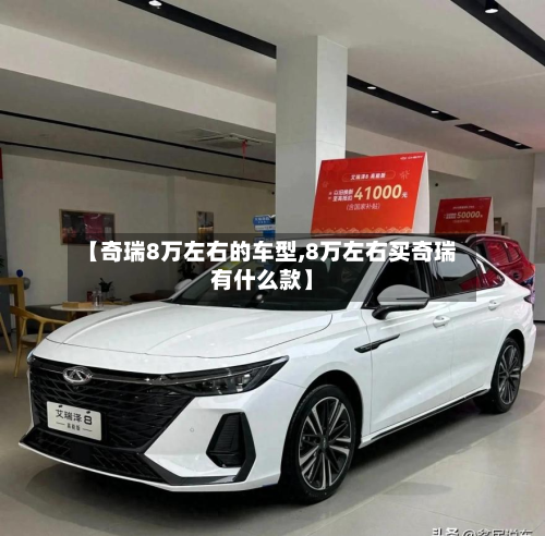 【奇瑞8万左右的车型,8万左右买奇瑞有什么款】