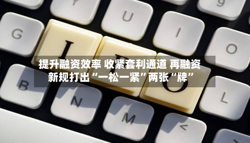提升融资效率 收紧套利通道 再融资新规打出“一松一紧”两张“牌	”-第3张图片