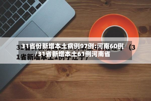 31省份新增本土病例97例:河南60例/31省新增本土61例河南省-第3张图片