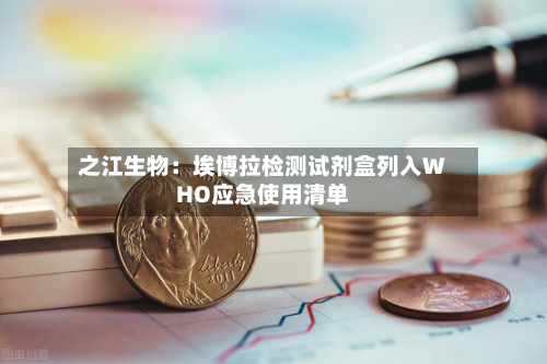 之江生物：埃博拉检测试剂盒列入WHO应急使用清单